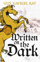 Written on the Dark : From the bestselling author of the groundbreaking novels Tigana and Under Heaven
