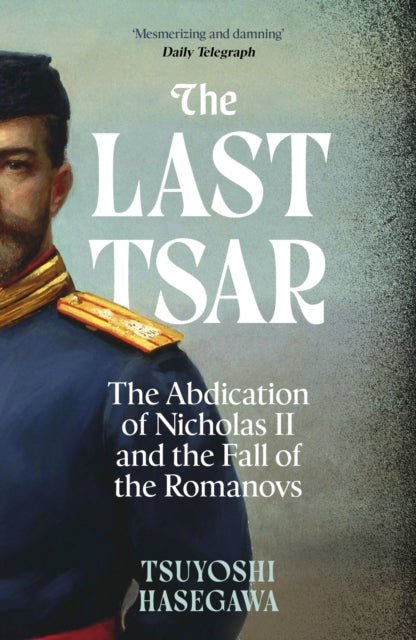 The Last Tsar : The Abdication of Nicholas II and the Fall of the Romanovs - 9781399819855