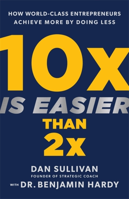 10x Is Easier Than 2x : How World-Class Entrepreneurs Achieve More by Doing Less - 9781401969950