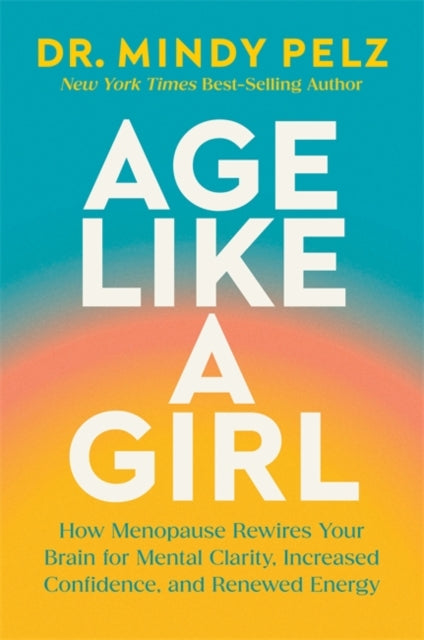 Age Like a Girl : How Menopause Rewires Your Brain for Mental Clarity, Increased Confidence, and Renewed Energy - 9781401975562