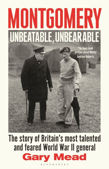Montgomery: Unbeatable, Unbearable : The story of Britain’s most talented and feared WW2 general