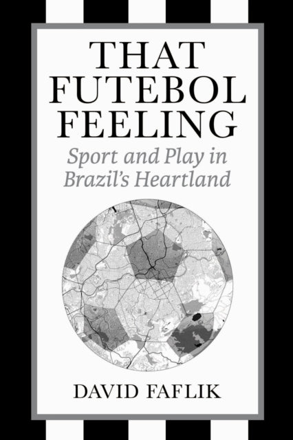 That Futebol Feeling : Sport and Play in Brazil's Heartland - 9781439926055