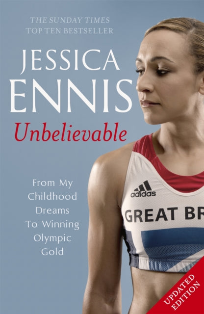 Jessica Ennis: Unbelievable - From My Childhood Dreams To Winning Olympic Gold : The life story of Team GB's Olympic Golden Girl - 9781444768633