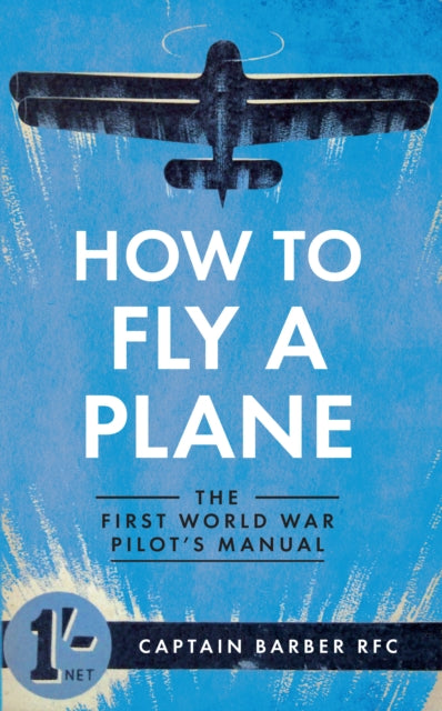 How to Fly a Plane : The First World War Pilot's Manual - 9781445635835