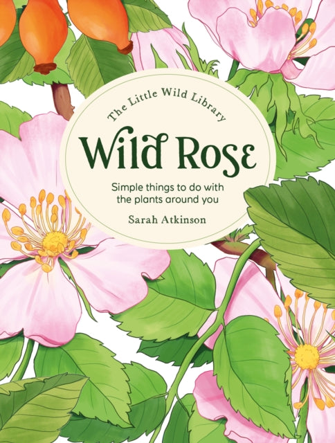 The Little Wild Library: Wild Rose : Simple Things to Do with the Plants Around You. - 9781446313756