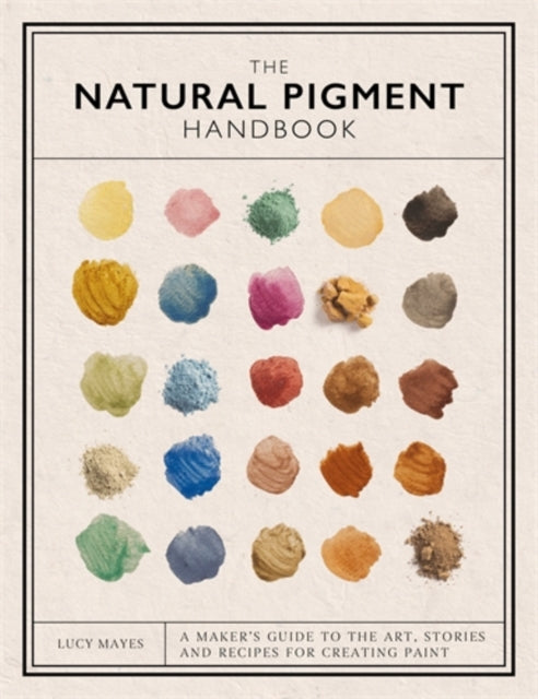 The Natural Pigment Handbook : A Maker’s Guide to the Art, Stories and Recipes for Creating Paint - 9781446314814