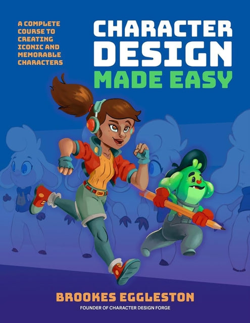 Character Design Made Easy : A Complete Course to Creating Iconic and Memorable Characters - 9781446314869