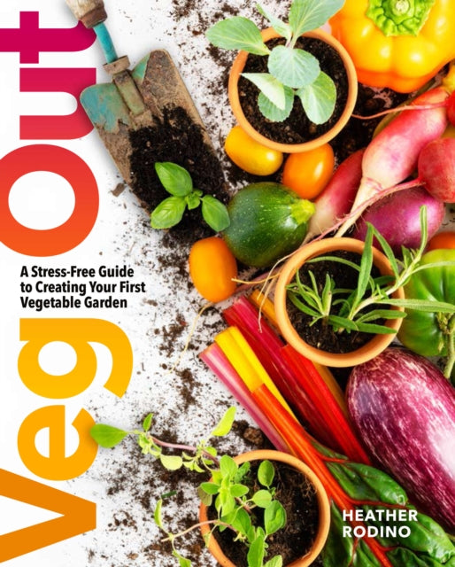 Veg Out : A Stress-Free Guide to Creating Your First Vegetable Garden - 9781454944805