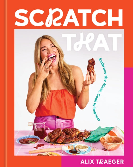 Scratch That : Embrace the Mess, Cook to Impress - A Cookbook - 9781454952848