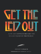 Get the Led Out : How Led Zeppelin Became the Biggest Band in the World - Updated Edition - 9781454962922