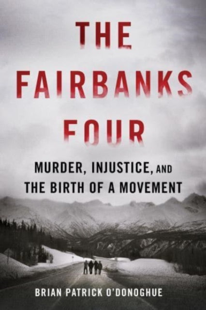 The Fairbanks Four : Murder, Injustice, and the Birth of a Movement - 9781464216596