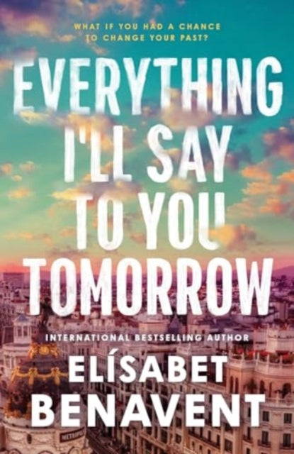 Everything I'll Say to You Tomorrow : A Charming Time Travel Romance from the Author of A Perfect Story - 9781464245435