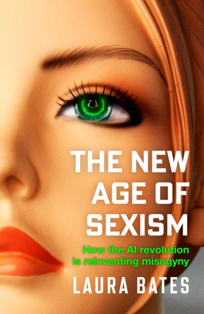 The New Age of Sexism : How the AI Revolution is Reinventing Misogyny - 9781471190483
