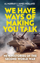 We Have Ways of Making You Talk : New Histories of the Second World War – The Official Book from the Hit Podcast