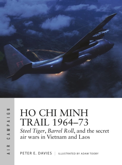 Ho Chi Minh Trail 1964–73 : Steel Tiger, Barrel Roll, and the secret air wars in Vietnam and Laos - 9781472842534