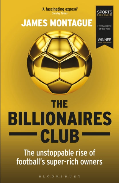 The Billionaires Club : The Unstoppable Rise of Football’s Super-rich Owners WINNER FOOTBALL BOOK OF THE YEAR, SPORTS BOOK AWARDS 2018 - 9781472923127