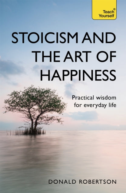 Stoicism and the Art of Happiness : Practical wisdom for everyday life: embrace perseverance, strength and happiness with stoic philosophy - 9781473674783