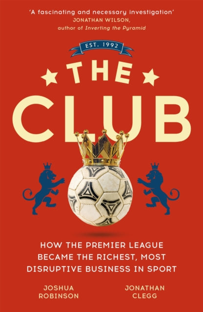 The Club : How the Premier League Became the Richest, Most Disruptive Business in Sport - 9781473699588