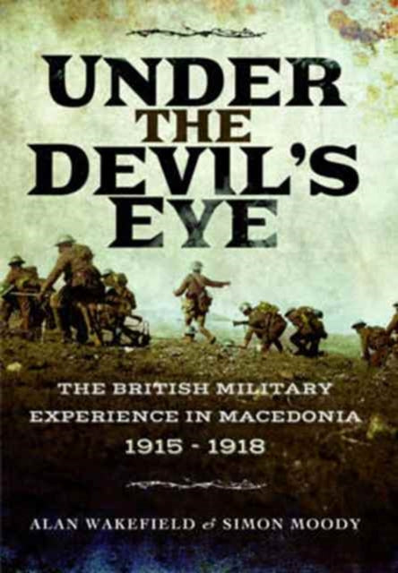 Under the Devil's Eye : The British Military Experience in Macedonia 1915 - 1918 - 9781473899032