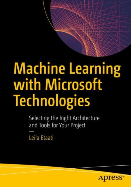 Machine Learning with Microsoft Technologies : Selecting the Right Architecture and Tools for Your Project - 9781484236574
