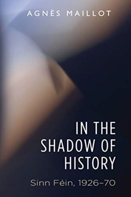 In the Shadow of History : Sinn Fein 1926-70 - 9781526152954