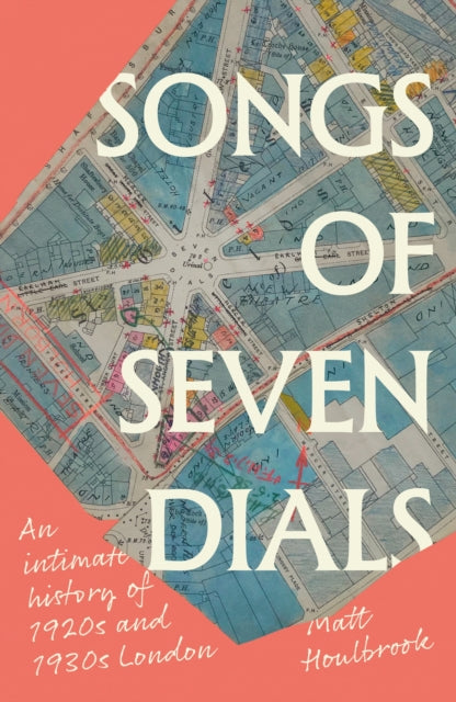 Songs of Seven Dials : An Intimate History of 1920s and 1930s London - 9781526181954