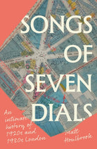 Songs of Seven Dials : An Intimate History of 1920s and 1930s London - 9781526181954
