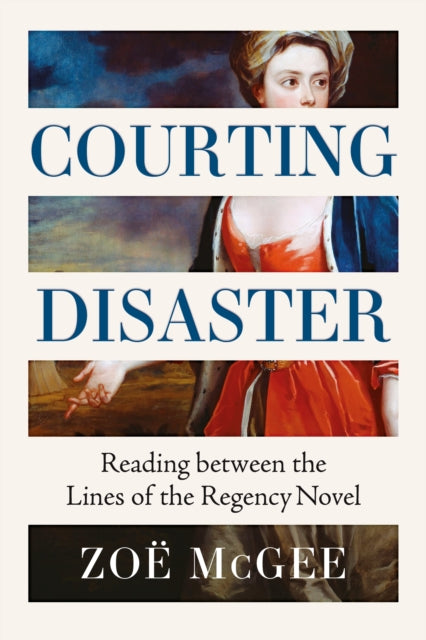 Courting Disaster : Reading Between the Lines of the Regency Novel - 9781526188854