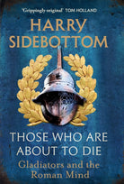 Those Who Are About To Die : Gladiators and the Roman Mind - 9781529154009