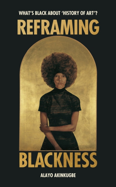 Reframing Blackness : What’s Black about “History of Art”? - 9781529186406
