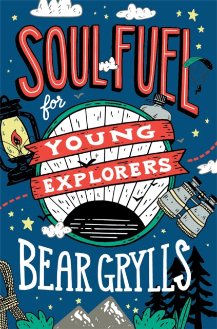 Soul Fuel for Young Explorers : Top tips & inspiration from popular explorer Bear Grylls for children & young people - 9781529347746