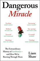 Dangerous Miracle : The Extraordinary History of Antibiotics – and How We’re Burning Through Them