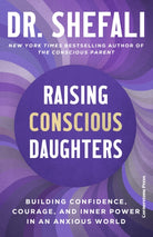 Raising Conscious Daughters : Building Confidence, Courage and Inner Power in an Anxious World