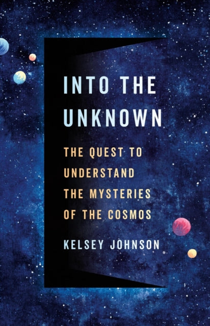 Into the Unknown : The Quest to Understand the Mysteries of the Cosmos - 9781541604360