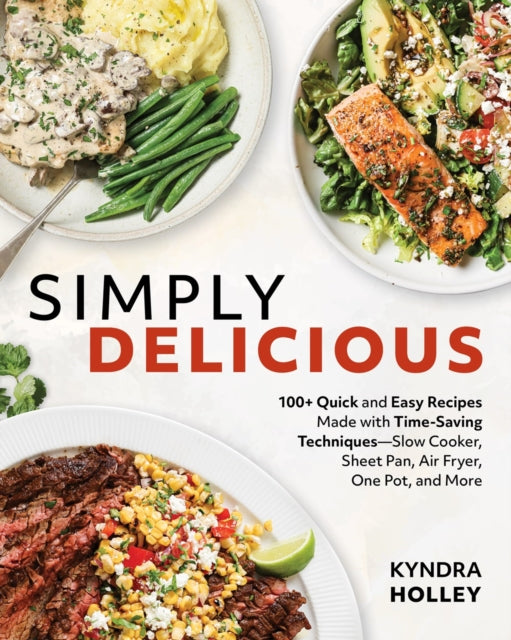 Simply Delicious : 100+ Quick and Easy Recipes Made with Time-Saving Techniques Slow Cooker, Sheet Pan, Air Fryer, One Pot, and More - 9781628605716