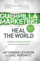 Guerrilla Marketing to Heal the World : Combining Principles and Profit to Create the World We Want - 9781630476588