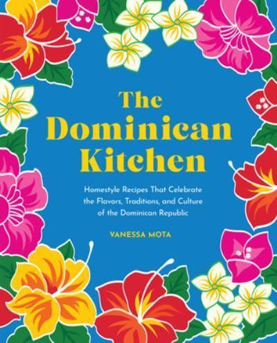 The Dominican Kitchen : Homestyle Recipes That Celebrate the Flavors, Traditions, and Culture of the Dominican Republic
