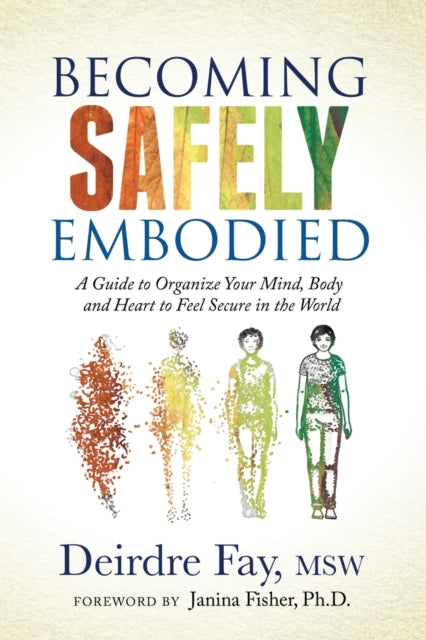 Becoming Safely Embodied : A Guide to Organize Your Mind, Body and Heart to Feel Secure in the World - 9781631951848
