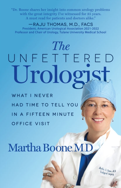 The Unfettered Urologist : What I Never Had Time to Tell You in a Fifteen Minute Office Visit - 9781636980720