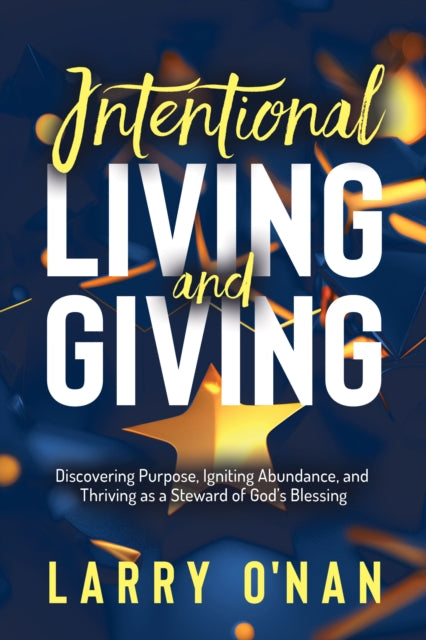Intentional Living and Giving : Discovering Purpose, Igniting Abundance, and Thriving as a Steward of God's Blessing - 9781636983042