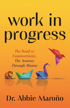 Work in Progress : The Road to Empowerment, The Journey Through Shame - 9781636983325