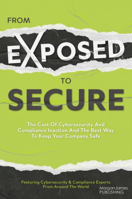 From Exposed to Secure : The Cost of Cybersecurity and Compliance Inaction and the Best Way to Keep You Company Safe - 9781636983851