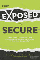 From Exposed to Secure : The Cost of Cybersecurity and Compliance Inaction and the Best Way to Keep You Company Safe - 9781636983851