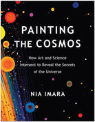 Painting the Cosmos : How Art and Science Intersect to Reveal the Secrets of the Universe - 9781637742716
