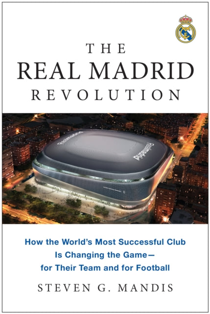 The Real Madrid Revolution : How the World's Most Successful Club Is Changing the Game - for Their Team and for Football - 9781637745311