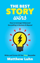 The Best Story Wins : How to Leverage Hollywood Storytelling in Business and Beyond - 9781642790207