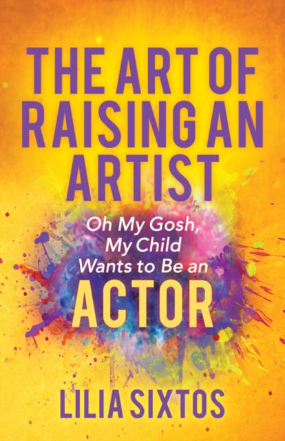 The Art of Raising an Artist : Oh My Gosh, My Child Wants to Be an Actor - 9781642798197