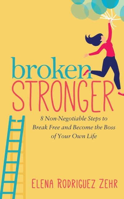 Broken Stronger : 8 Non-Negotiable Steps to Break Free and Become the Boss of Your Own Life - 9781642798227