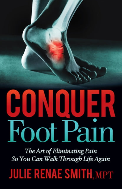 Conquer Foot Pain : The Art of Eliminating Pain So You Can Walk Through Life Again - 9781642798463