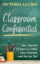 Classroom Confidential : How I Survived 33 Years in a Public School Classroom...and You Can Too! - 9781642799040
